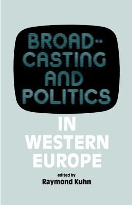 Broadcasting and Politics in Western Europe by Kuhn, Raymond