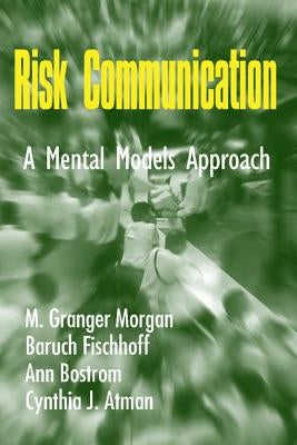 Risk Communication: A Mental Models Approach by Morgan, M. Granger
