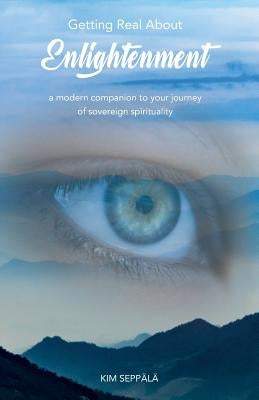 Getting Real About Enlightenment: a modern companion to your journey of sovereign spirituality by Seppälä, Kim