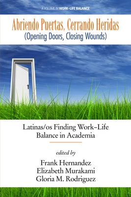 Abriendo Puertas, Cerrando Heridas (Opening Doors, Closing Wounds): Latinas/OS Finding Work-Life Balance in Academia by Hernandez, Frank