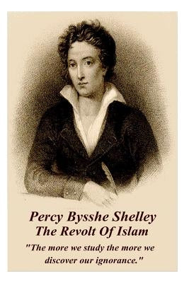 Percy Bysshe Shelley - The Revolt Of Islam: "The more we study the more we discover our ignorance." by Shelley, Percy Bysshe