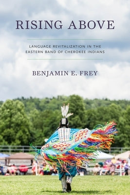 Rising Above: Language Revitalization in the Eastern Band of Cherokee Indians by Frey, Benjamin E.