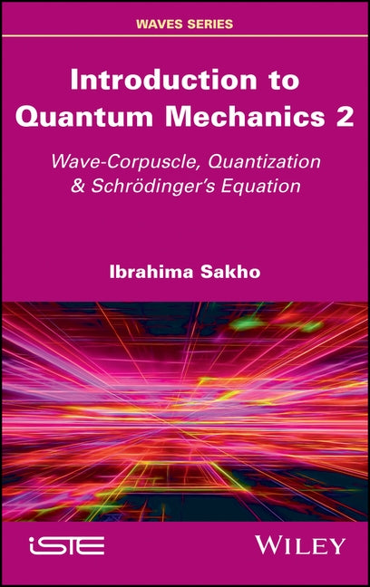 Introduction to Quantum Mechanics 2: Wave-Corpuscle, Quantization and Schrodinger's Equation by Sakho, Ibrahima