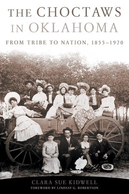 Choctaws in Oklahoma: From Tribe to Nation, 1855-1970 by Kidwell, Clara Sue