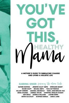 You've Got This, Healthy Mama: A Mother's Guide to Embracing Change and Living a Holistic Life by Sabrina, Greer