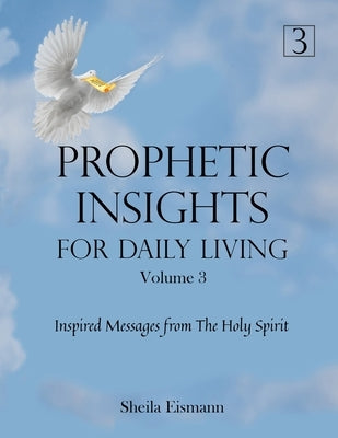 Prophetic Insights For Daily Living Volume 3: Inspired Messages From The Holy Spirit by Eismann, Sheila