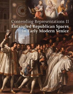 Contending Representations II: Entangled Republican Spaces in Early Modern Venice by Florio, Giovanni