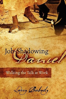 Job-Shadowing Daniel: Walking the Talk at Work by Peabody, Larry
