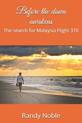 Before the dawn awakens: The search for Malaysia Flight 370 by Noble, Randy L.