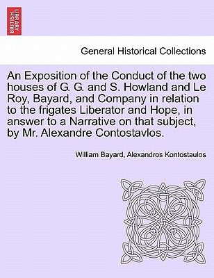 An Exposition of the Conduct of the Two Houses of G. G. and S. Howland and Le Roy, Bayard, and Company in Relation to the Frigates Liberator and Hope, by Bayard, William