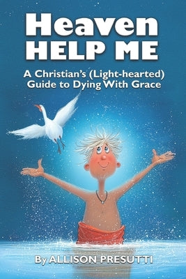Heaven Help Me: A Christian's (Light-hearted) Guide to Dying With Grace by Presutti, Allison