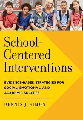 School-Centered Interventions: Evidence-Based Strategies for Social, Emotional, and Academic Success by Simon, Dennis J.