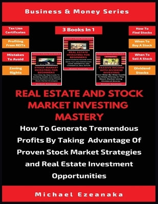Real Estate And Stock Market Investing Mastery (3 Books In 1): How To Generate Tremendous Profits By Taking Advantage Of Proven Stock Market Strategie by Ezeanaka, Michael