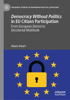 Democracy Without Politics in EU Citizen Participation: From European Demoi to Decolonial Multitude by Oleart, Alvaro