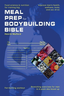 Meal Prep Bodybuilding Bible Food science & nutrition for training big. Improve men's health, wellness, body, and sex drive. Fat-burning workout. Stre by Mulford, Henrik