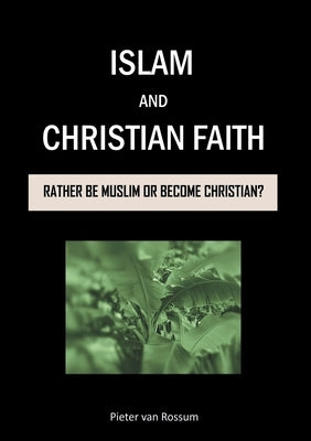 Islam and Christian Faith: Rather be Muslim or become Christian? by Rossum, Pieter Van