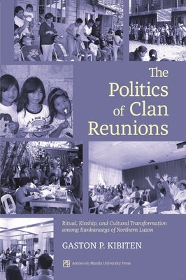 Politics of Clan Reunions: Ritual, Kinship, and Cultural Transformation Among Kankaneys of Northern Luzon by Kibiten, Gaston P.