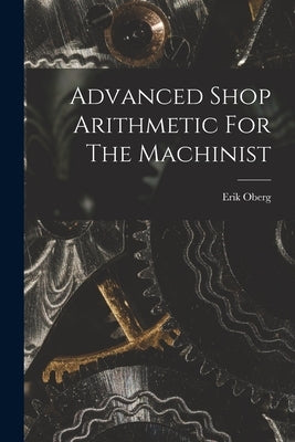 Advanced Shop Arithmetic For The Machinist by Oberg, Erik