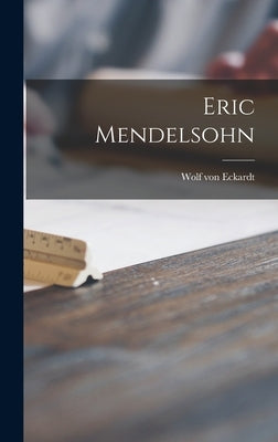 Eric Mendelsohn by Eckardt, Wolf Von 1918-1995