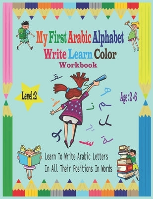 My First Arabic Alphabet Write Learn Color Workbook: Workbook Practice For Kindergarteners Pre School - Read and trace for kids ages 2-6 Level 2-Learn by Art, Chichim