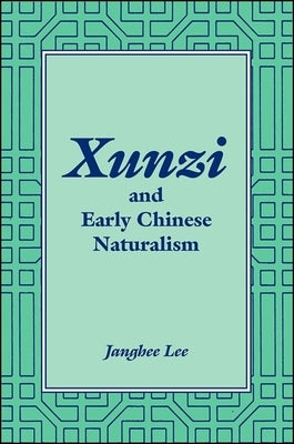 Xunzi and Early Chinese Naturalism by Lee, Janghee
