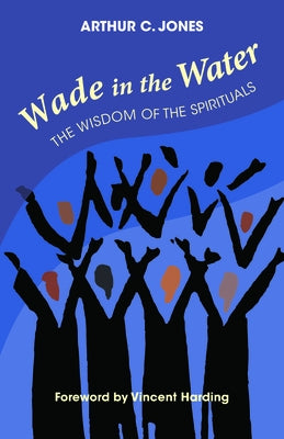 Wade in the Water: The Wisdom of the Spirituals - Revised Edition by Jones, Arthur C.