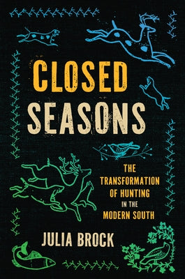 Closed Seasons: The Transformation of Hunting in the Modern South by Brock, Julia