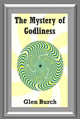 The Mystery of Godliness by Burch, Glen