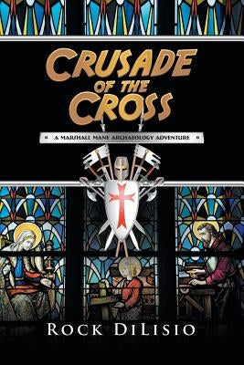 Crusade of the Cross: A Marshall Mane Archaeology Adventure by Dilisio, Rock