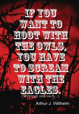 If you want to hoot with the owls, you have to scream with the eagles. by Willhelm, Arthur J.