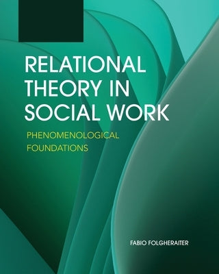 Relational Theory in Social Work: Phenomenological Foundations by Folgheraiter, Fabio