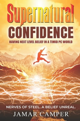 Supernatural Confidence: Having Next Level Belief In A Timid PC World by Camper, Jamar