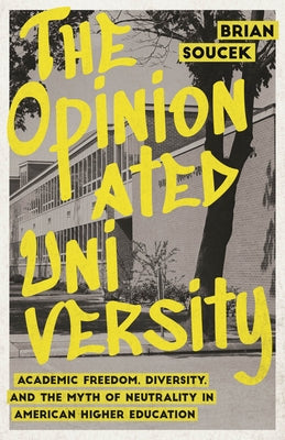 The Opinionated University: Academic Freedom, Diversity, and the Myth of Neutrality in American Higher Education by Soucek, Brian