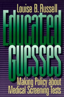 Educated Guesses: Making Policy about Screening Tests by Russell, Louise B.