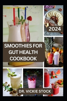 Smoothies for Gut Health Cookbook: Revitalize Your Digestive Wellness with Delicious Blended Probiotics Recipes by Stock, Vickie