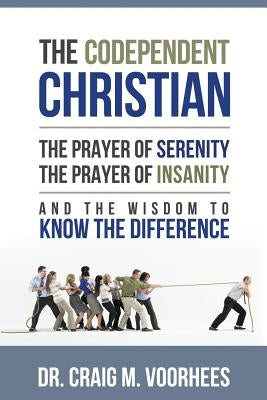 The Codependent Christian the Prayer of Serenity the Prayer of Insanity and the Wisdom to Know the Difference by Voorhees, Craig