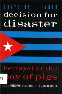 Decision for Disaster: Betrayal at the Bay of Pigs by Lynch, Grayston L.