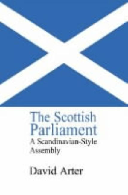 The Scottish Parliament: A Scandinavian-Style Assembly? by Arter, David
