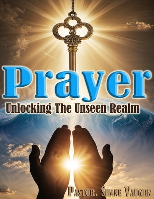 Prayer: Unlocking the Unseen Realm: "as partners with God" by Vaughn, Shane