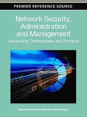 Network Security, Administration and Management: Advancing Technology and Practice by Kar, Dulal Chandra