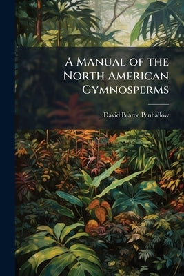 A Manual of the North American Gymnosperms by Penhallow, David Pearce