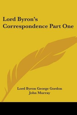 Lord Byron's Correspondence Part One by Gordon, Lord Byron George