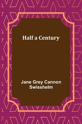 Half a Century by Grey Cannon Swisshelm, Jane