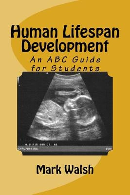 Human Lifespan Development: An ABC Guide for Students by Walsh, Mark