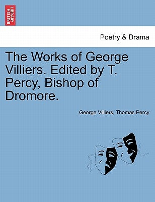 The Works of George Villiers. Edited by T. Percy, Bishop of Dromore. by Villiers, George