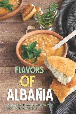 Flavors of Albania: Discover the Flavors of Albania With These Delicious Recipes! by Allen, Allie