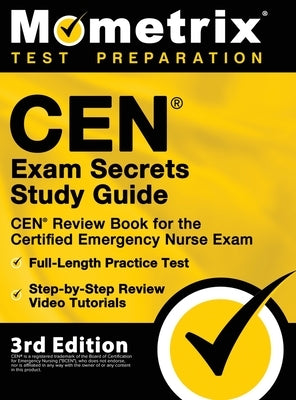 CEN Exam Secrets Study Guide - CEN Review Book for the Certified Emergency Nurse Exam, Full-Length Practice Test, Step-by-Step Review Video Tutorials: by Mometrix Test Prep