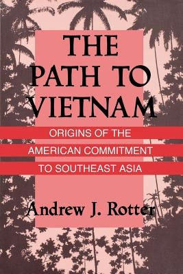 The Path to Vietnam: Origins of the American Commitment to Southeast Asia by Rotter, Andrew J.