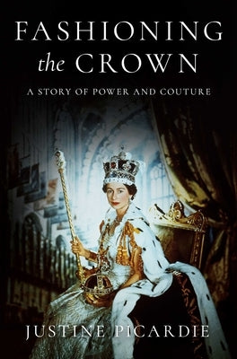 Fashioning the Crown: A Story of Power and Couture by Picardie, Justine