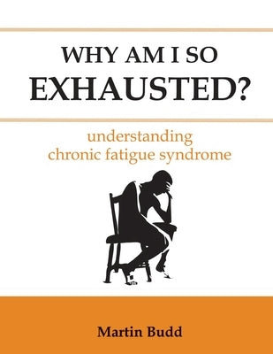 Why Am I So Exhausted: Understanding chronic fatigue syndrome by Budd, Martin
